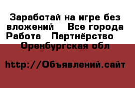 Заработай на игре без вложений! - Все города Работа » Партнёрство   . Оренбургская обл.